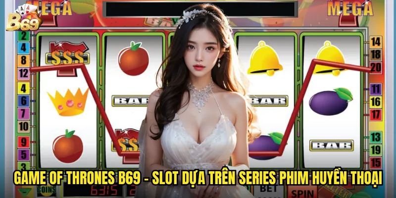 Game of Thrones B69 - Slot dựa trên series phim huyền thoại