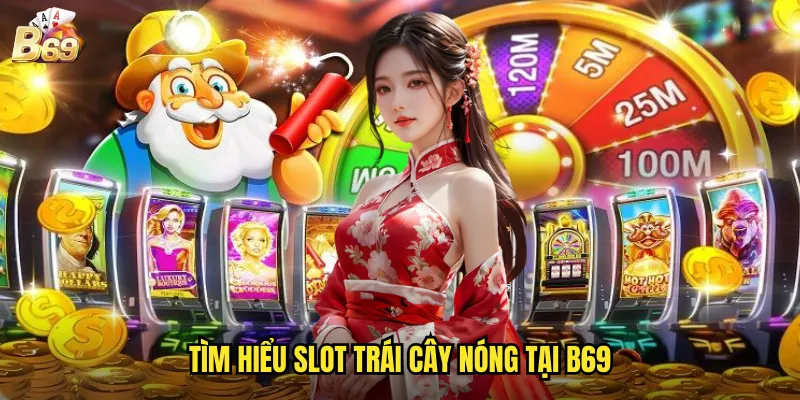 Trái Cây Nóng B69 - Làn Sóng Nhiệt Mang Đến Phần Thưởng Bùng Cháy 2 Tìm hiểu slot trái cây nóng tại B69