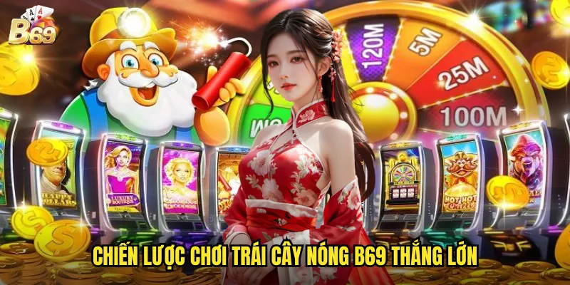 Trái Cây Nóng B69 - Làn Sóng Nhiệt Mang Đến Phần Thưởng Bùng Cháy 3 Chiến lược chơi trái cây nóng B69 thắng lớn