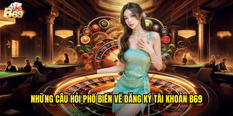 Câu Hỏi Thường Gặp Tại B69 - Giải Đáp Chi Tiết Cho Người Chơi 2 Những Câu Hỏi Phổ Biến Về Đăng Ký Tài Khoản B69