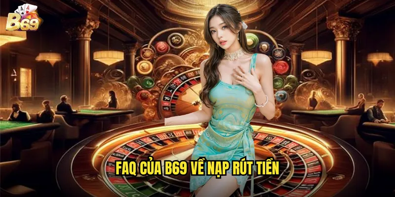 Câu Hỏi Thường Gặp Tại B69 - Giải Đáp Chi Tiết Cho Người Chơi 3 FAQ Của B69 Về Nạp Rút Tiền