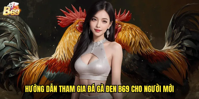 Đá Gà Đen B69 - Trải Nghiệm Sân Chơi Đỉnh Cao Với Tỷ Lệ Thưởng Hấp Dẫn 3 Hướng dẫn tham gia đá gà đen B69 cho người mới