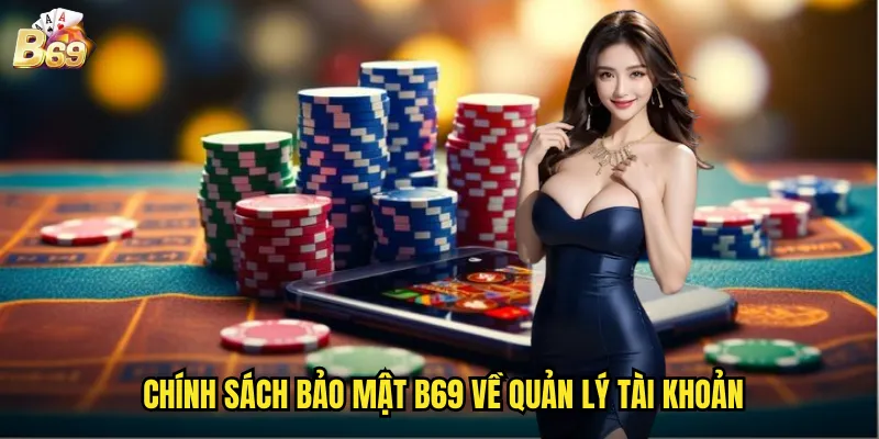 Chính Sách Bảo Mật B69 - Bảo Vệ Dữ Liệu Khách Hàng Tuyệt Đối 2 Chính Sách B69 Về Quản Lý Tài Khoản