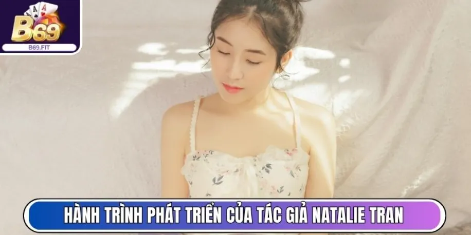 Tác Giả Natalie Tran - Người Dẫn Dắt Xu Hướng Tại B69 Fit 2 Hành trình phát triển của tác giả Natalie Tran cực đáng nể